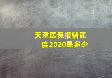 天津医保报销额度2020是多少