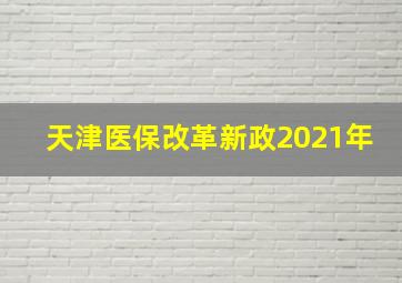 天津医保改革新政2021年