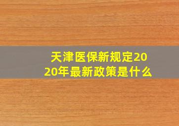 天津医保新规定2020年最新政策是什么