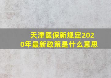 天津医保新规定2020年最新政策是什么意思