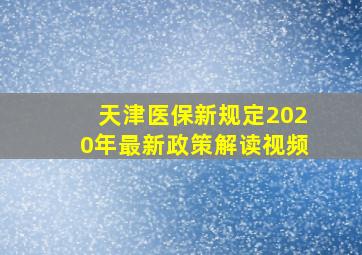 天津医保新规定2020年最新政策解读视频