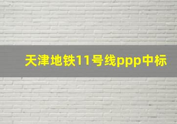 天津地铁11号线ppp中标