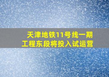 天津地铁11号线一期工程东段将投入试运营