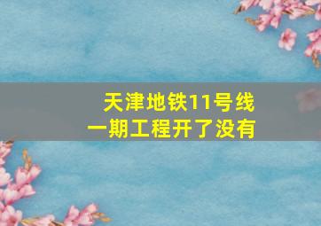 天津地铁11号线一期工程开了没有