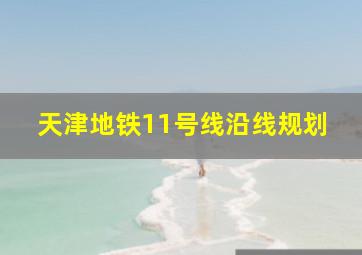 天津地铁11号线沿线规划