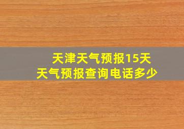 天津天气预报15天天气预报查询电话多少