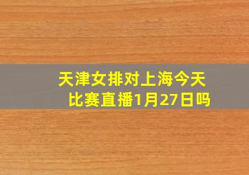 天津女排对上海今天比赛直播1月27日吗