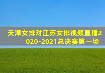 天津女排对江苏女排视频直播2020-2021总决赛第一场