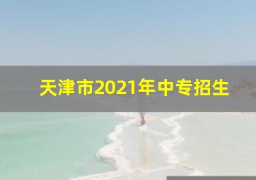 天津市2021年中专招生