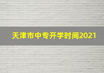 天津市中专开学时间2021