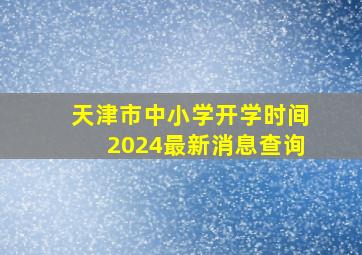 天津市中小学开学时间2024最新消息查询