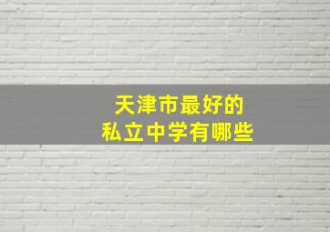 天津市最好的私立中学有哪些