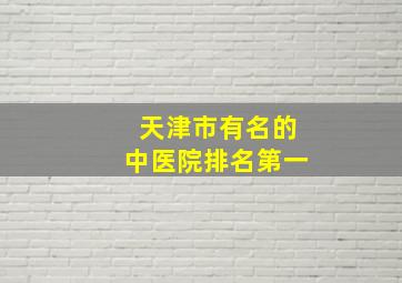 天津市有名的中医院排名第一