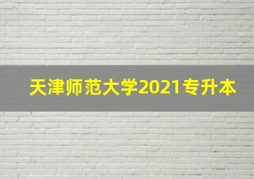 天津师范大学2021专升本