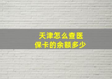 天津怎么查医保卡的余额多少