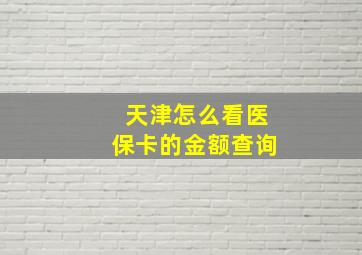 天津怎么看医保卡的金额查询