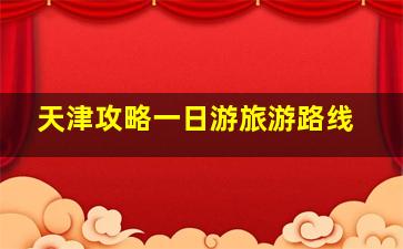 天津攻略一日游旅游路线