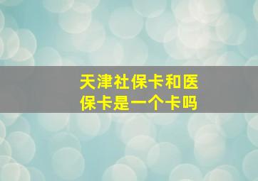 天津社保卡和医保卡是一个卡吗