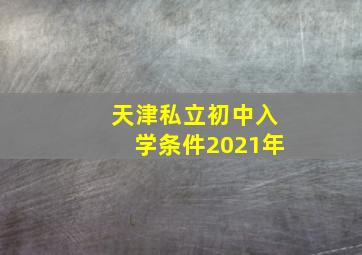 天津私立初中入学条件2021年