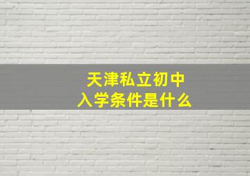 天津私立初中入学条件是什么