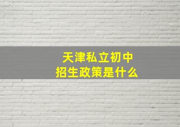 天津私立初中招生政策是什么