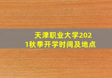 天津职业大学2021秋季开学时间及地点