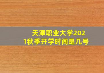 天津职业大学2021秋季开学时间是几号