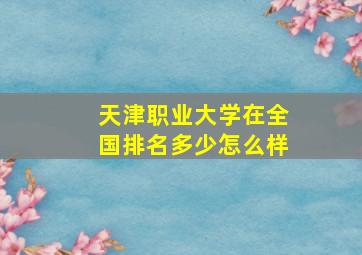 天津职业大学在全国排名多少怎么样