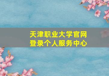 天津职业大学官网登录个人服务中心