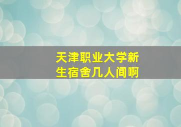 天津职业大学新生宿舍几人间啊