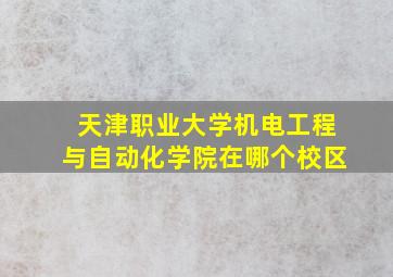 天津职业大学机电工程与自动化学院在哪个校区