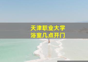 天津职业大学浴室几点开门