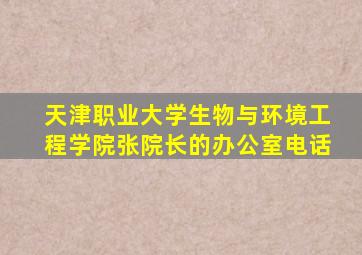 天津职业大学生物与环境工程学院张院长的办公室电话