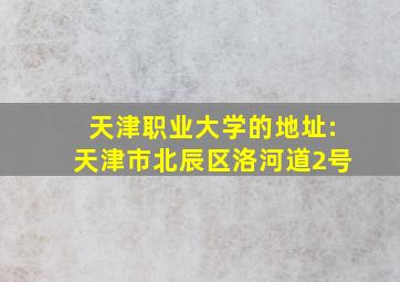 天津职业大学的地址:天津市北辰区洛河道2号