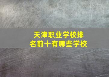 天津职业学校排名前十有哪些学校