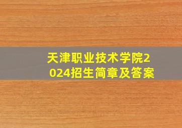 天津职业技术学院2024招生简章及答案