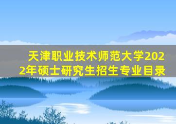 天津职业技术师范大学2022年硕士研究生招生专业目录