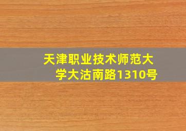 天津职业技术师范大学大沽南路1310号