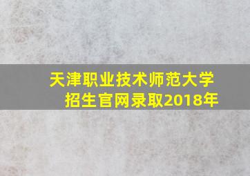 天津职业技术师范大学招生官网录取2018年