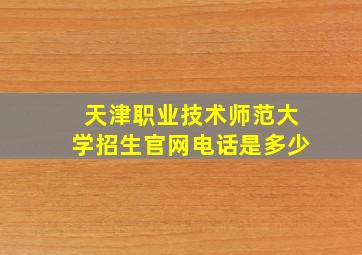 天津职业技术师范大学招生官网电话是多少