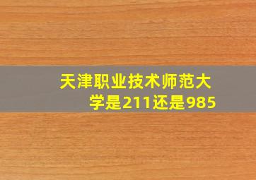 天津职业技术师范大学是211还是985