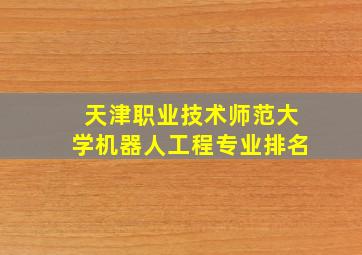 天津职业技术师范大学机器人工程专业排名