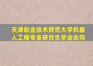 天津职业技术师范大学机器人工程专业研究生毕业去向