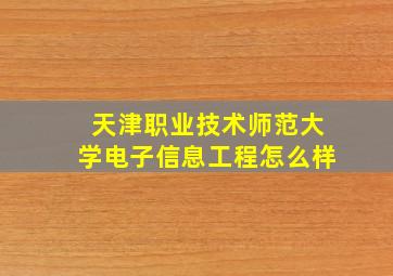 天津职业技术师范大学电子信息工程怎么样