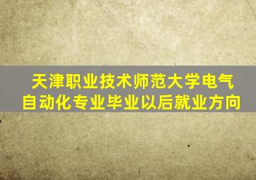 天津职业技术师范大学电气自动化专业毕业以后就业方向