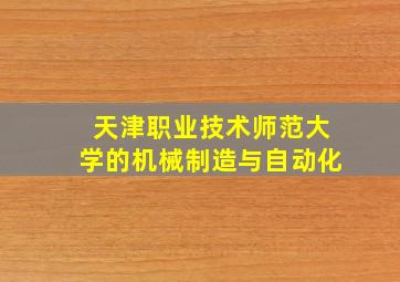 天津职业技术师范大学的机械制造与自动化