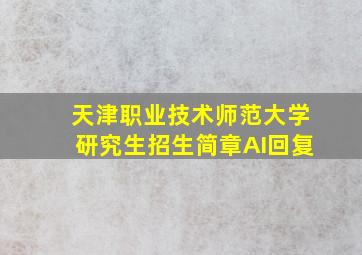 天津职业技术师范大学研究生招生简章AI回复