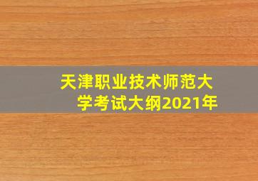 天津职业技术师范大学考试大纲2021年