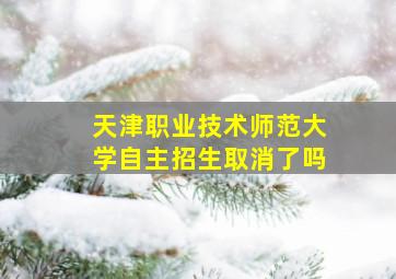 天津职业技术师范大学自主招生取消了吗