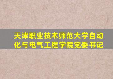 天津职业技术师范大学自动化与电气工程学院党委书记